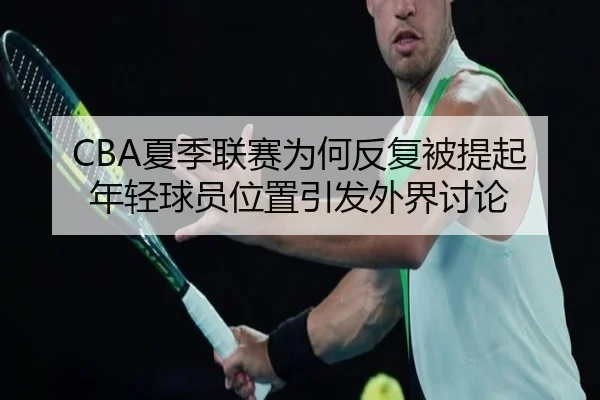 CBA夏季联赛为何反复被提起 年轻球员位置引发外界讨论